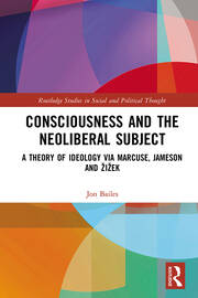 Consciousness and the Neoliberal Subject: A Theory of Ideology via Marcuse, Jameson and Žižek book cover