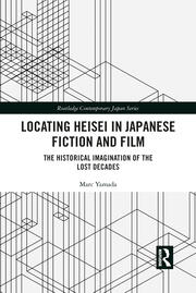 Locating Heisei in Japanese Fiction and Film: The Historical Imagination of the Lost Decades book cover