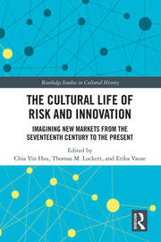 The Cultural Life of Risk and Innovation: Imagining New Markets from the Seventeenth Century to the Present book cover