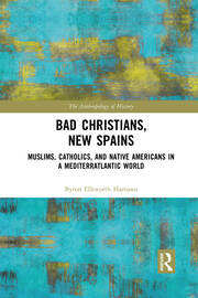 Bad Christians, New Spains: Muslims, Catholics, and Native Americans in a Mediterratlantic World book cover