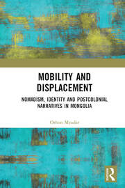 Mobility and Displacement: Nomadism, Identity and Postcolonial Narratives in Mongolia book cover