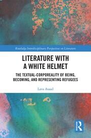 Literature with A White Helmet: The Textual-Corporeality of Being, Becoming, and Representing Refugees book cover
