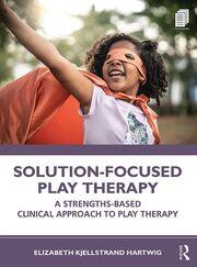 Solution-Focused Play Therapy: A Strengths-Based Clinical Approach to Play Therapy book cover