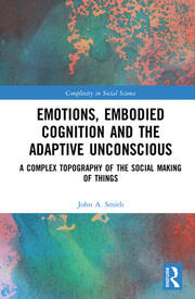 Emotions, Embodied Cognition and the Adaptive Unconscious: A Complex Topography of the Social Making of Things book cover