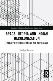 Space, Utopia and Indian Decolonization: Literary Pre-Figurations of the Postcolony book cover