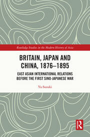 Britain, Japan and China, 1876–1895: East Asian International Relations before the First Sino–Japanese War book cover