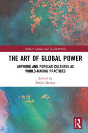 The Art of Global Power: Artwork and Popular Cultures as World-Making Practices book cover