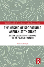 The Making of Kropotkin's Anarchist Thought: Disease, Degeneration, Health and the Bio-political Dimension book cover