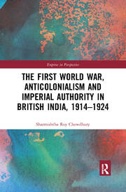 The First World War, Anticolonialism and Imperial Authority in British India, 1914-1924 book cover