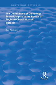 The Contribution of Cambridge Ecclesiologists to the Revival of Anglican Choral Worship, 1839-62 book cover