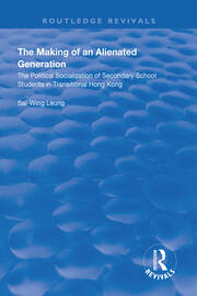 The Making of an Alienated Generation: Political Socialization of Secondary School Students in Transitional Hong Kong book cover