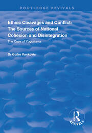 Ethnic Cleavages and Conflict: The Sources of National Cohesion and Disintegration - The Case of Yugoslavia book cover