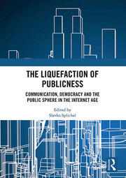 The Liquefaction of Publicness: Communication, Democracy and the Public Sphere in the Internet Age book cover