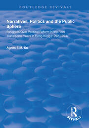 Narratives, Politics, and the Public Sphere: Struggles Over Political Reform in the Final Transitional Years in Hong Kong (1992–1994) book cover