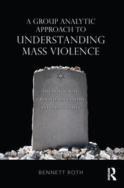 A Group Analytic Approach to Understanding Mass Violence: The Holocaust, Group Hallucinosis and False Beliefs book cover