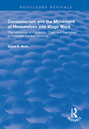 Consumerism and the Movement of Housewives into Wage Work: The Interaction of Patriarchy, Class and Capitalism in Twentieth Century America book cover