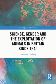 Science, Gender and the Exploitation of Animals in Britain Since 1945 book cover