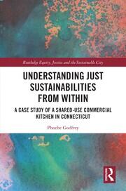 Understanding Just Sustainabilities from Within: A Case Study of a Shared-Use Commercial Kitchen in Connecticut book cover