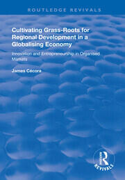 Cultivating Grass-Roots for Regional Development in a Globalising Economy: Innovation and Entrepreneurship in Organised Markets book cover