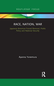 Race, Nation, War: Japanese American Forced Removal, Public Policy and National Security book cover