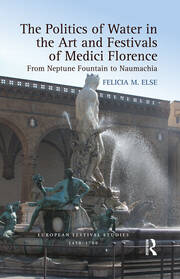 The Politics of Water in the Art and Festivals of Medici Florence: From Neptune Fountain to Naumachia book cover