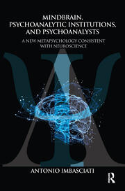 Mindbrain, Psychoanalytic Institutions, and Psychoanalysts: A New Metapsychology Consistent with Neuroscience book cover