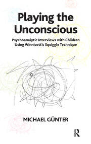 Playing the Unconscious: Psychoanalytic Interviews with Children Using Winnicott's Squiggle Technique book cover