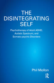 The Disintegrating Self: Psychotherapy of Adult ADHD, Autistic Spectrum, and Somato-psychic Disorders book cover