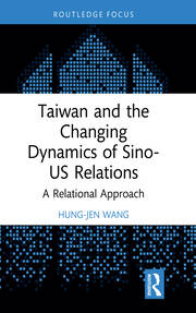 Taiwan and the Changing Dynamics of Sino-US Relations: A Relational Approach book cover