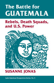 The Battle For Guatemala: Rebels, Death Squads, And U.s. Power book cover