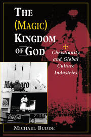 The (Magic) Kingdom Of God: Christianity And Global Culture Industries book cover