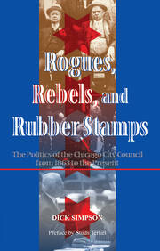 Rogues, Rebels, And Rubber Stamps: The Politics Of The Chicago City Council, 1863 To The Present book cover