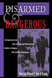 Disarmed And Dangerous: The Radical Life And Times Of Daniel And Philip Berrigan, Brothers In Religious Faith And Civil Disobedience book cover