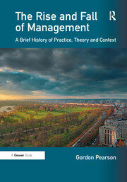 The Rise and Fall of Management: A Brief History of Practice, Theory and Context book cover