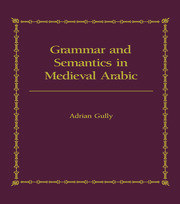 Grammar and Semantics in Medieval Arabic: The Study of Ibn-Hisham's 'Mughni I-Labib' book cover