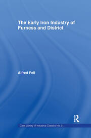 The Early Iron Industry of Furness and Districts: An Historical and Descriptive Account from Earliest Times to the End of the Eighteenth Century with an Account of the Furness Ironmasters in Scotland 1726-1800 book cover