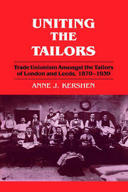 Uniting the Tailors: Trade Unionism amoungst the Tailors of London and Leeds 1870-1939 book cover