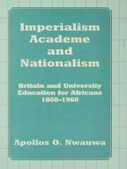 Imperialism, Academe and Nationalism: Britain and University Education for Africans 1860-1960 book cover