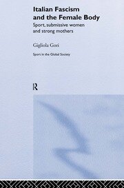 Italian Fascism and the Female Body: Sport, Submissive Women and Strong Mothers book cover