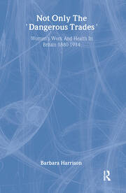 Not Only The Dangerous Trades: Women's Work And Health In Britain 1880-1914 book cover