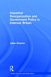 Industrial Reorganization and Government Policy in Interwar Britain book cover