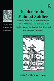 Justice to the Maimed Soldier: Nursing, Medical Care and Welfare for Sick and Wounded Soldiers and their Families during the English Civil Wars and Interregnum, 1642–1660 book cover