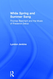 While Spring and Summer Sang: Thomas Beecham and the Music of Frederick Delius book cover