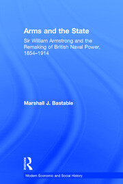 Arms and the State: Sir William Armstrong and the Remaking of British Naval Power, 1854–1914 book cover