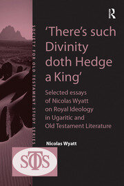 'There's such Divinity doth Hedge a King': Selected Essays of Nicolas Wyatt on Royal Ideology in Ugaritic and Old Testament Literature book cover