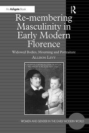 Re-membering Masculinity in Early Modern Florence: Widowed Bodies, Mourning and Portraiture book cover