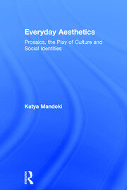 Everyday Aesthetics: Prosaics, the Play of Culture and Social Identities book cover
