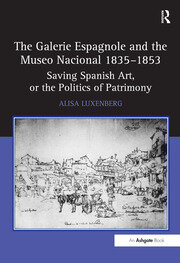 The Galerie Espagnole and the Museo Nacional 1835–1853: Saving Spanish Art, or the Politics of Patrimony book cover