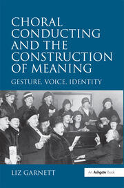 Choral Conducting and the Construction of Meaning: Gesture, Voice, Identity book cover