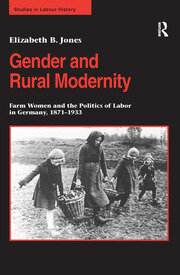 Gender and Rural Modernity: Farm Women and the Politics of Labor in Germany, 1871–1933 book cover